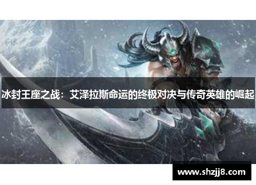 冰封王座之战：艾泽拉斯命运的终极对决与传奇英雄的崛起